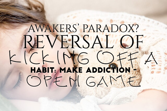 Reversal of Kicking off A Habit 1: Awakers’ Paradox? Make Addiction - Open Game